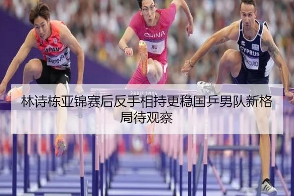 林诗栋亚锦赛后反手相持更稳国乒男队新格局待观察